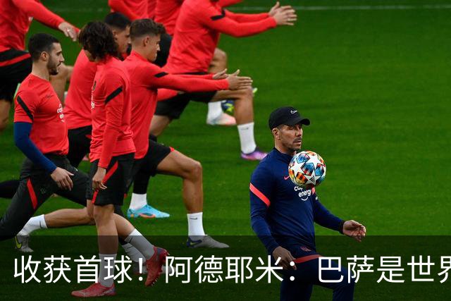 收获首球！阿德耶米：巴萨是世界最佳俱乐部 我每天都在挑战极限